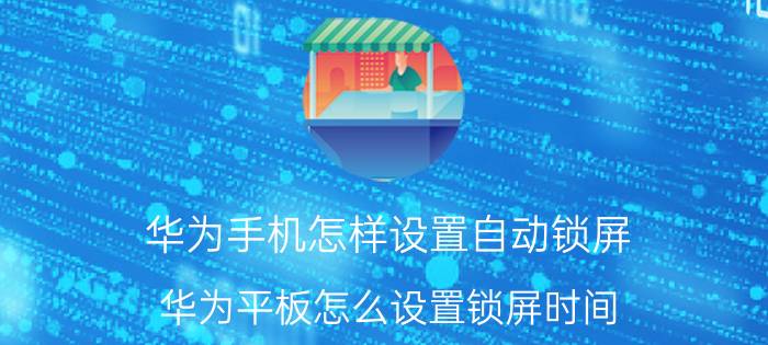 华为手机怎样设置自动锁屏 华为平板怎么设置锁屏时间？